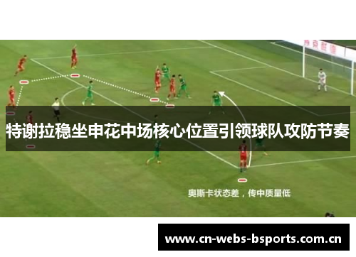特谢拉稳坐申花中场核心位置引领球队攻防节奏